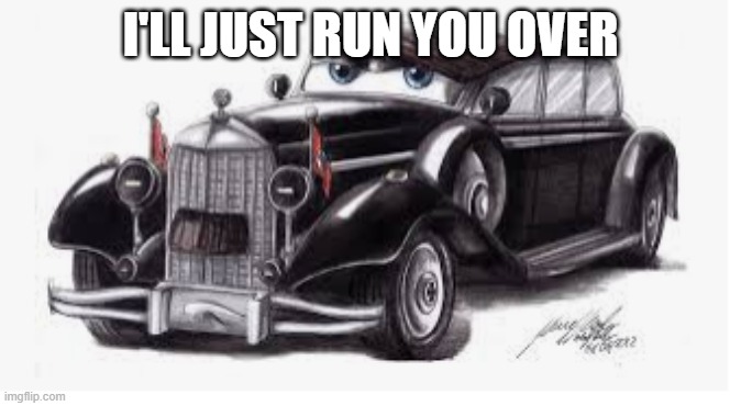adolf hitler car | I'LL JUST RUN YOU OVER | image tagged in adolf hitler car | made w/ Imgflip meme maker
