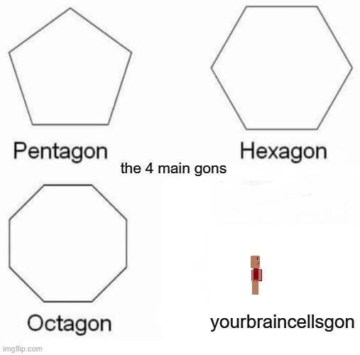 how to lose your braincells | the 4 main gons; yourbraincellsgon | image tagged in memes,pentagon hexagon octagon | made w/ Imgflip meme maker