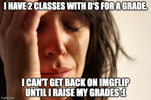 See ya guys, for now. | I HAVE 2 CLASSES WITH D'S FOR A GRADE. I CAN'T GET BACK ON IMGFLIP UNTIL I RAISE MY GRADES :( | image tagged in school,grades,bye for now,temporary,8th grade | made w/ Imgflip meme maker