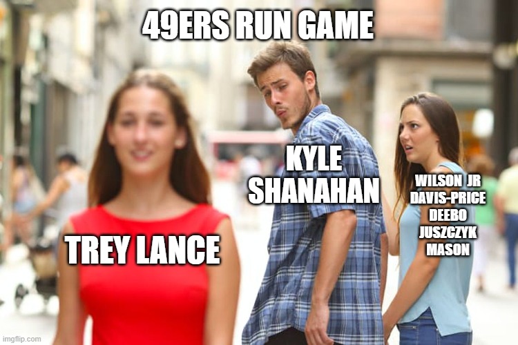 Distracted Boyfriend Meme | 49ERS RUN GAME; KYLE
SHANAHAN; WILSON  JR
DAVIS-PRICE
DEEBO
JUSZCZYK
MASON; TREY LANCE | image tagged in memes,distracted boyfriend | made w/ Imgflip meme maker