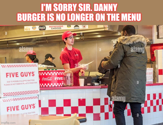 I'M SORRY SIR. DANNY BURGER IS NO LONGER ON THE MENU | made w/ Imgflip meme maker