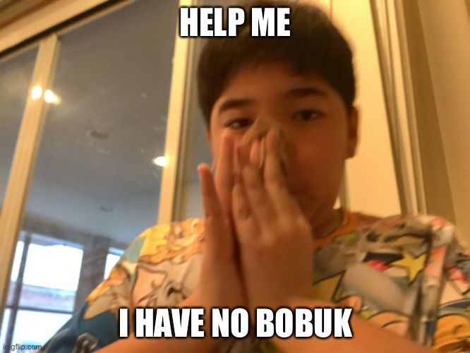 Noah | HELP ME; I HAVE NO BOBUK | image tagged in help me pls | made w/ Imgflip meme maker