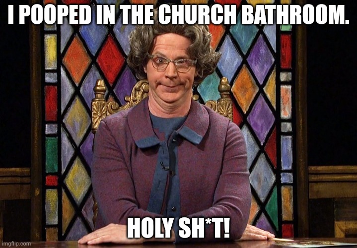 The Church Lady | I POOPED IN THE CHURCH BATHROOM. HOLY SH*T! | image tagged in the church lady | made w/ Imgflip meme maker