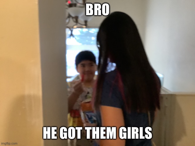 Girls | BRO; HE GOT THEM GIRLS | image tagged in yo he got them girls | made w/ Imgflip meme maker