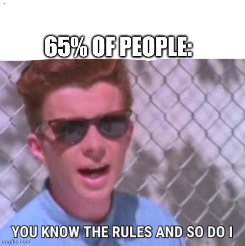 You know the rules | 65% OF PEOPLE: | image tagged in you know the rules | made w/ Imgflip meme maker