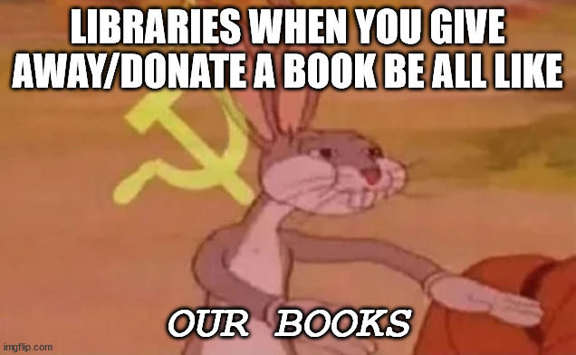 We share the books within the library comrade | LIBRARIES WHEN YOU GIVE AWAY/DONATE A BOOK BE ALL LIKE; OUR BOOKS | image tagged in bugs bunny communist | made w/ Imgflip meme maker