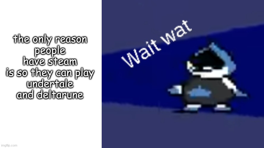 wait wat | the only reason
people have steam
is so they can play
undertale and deltarune | image tagged in wait wat lancer template | made w/ Imgflip meme maker