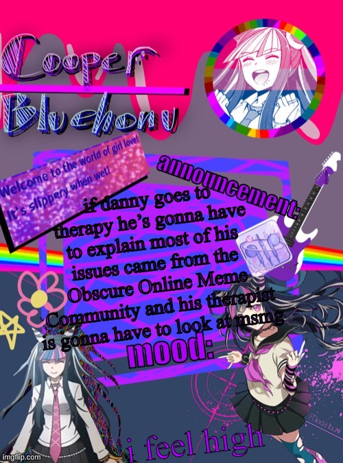 cooper’s ibuki template | if danny goes to therapy he’s gonna have to explain most of his issues came from the Obscure Online Meme Community and his therapist is gonna have to look at msmg; i feel high | image tagged in cooper s ibuki template | made w/ Imgflip meme maker