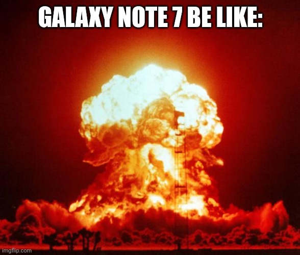 If you know, you know | GALAXY NOTE 7 BE LIKE: | image tagged in nuke,galaxy note 7,samsung,memes,exploding phone,kaboom | made w/ Imgflip meme maker