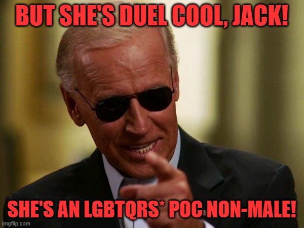 Biden Sunglasses | BUT SHE'S DUEL COOL, JACK! SHE'S AN LGBTQRS* POC NON-MALE! | image tagged in biden sunglasses | made w/ Imgflip meme maker