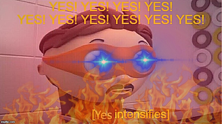 Yes Intensifies | image tagged in yes intensifies | made w/ Imgflip meme maker