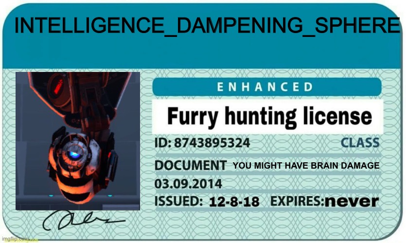 furry hunting license | INTELLIGENCE_DAMPENING_SPHERE; YOU MIGHT HAVE BRAIN DAMAGE | image tagged in furry hunting license,portal 2,wheatley,anti furry | made w/ Imgflip meme maker