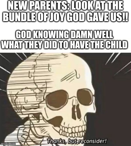 Thanks But Reconsider | NEW PARENTS: LOOK AT THE BUNDLE OF JOY GOD GAVE US!! GOD KNOWING DAMN WELL WHAT THEY DID TO HAVE THE CHILD | image tagged in thanks but reconsider,god,parents | made w/ Imgflip meme maker