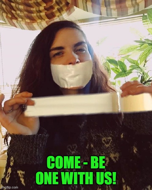 Duct tape | COME - BE ONE WITH US! | image tagged in duct tape | made w/ Imgflip meme maker