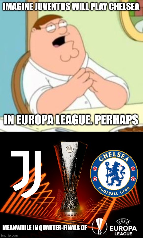 Juventus and Chelsea in Europa League meme | IMAGINE JUVENTUS WILL PLAY CHELSEA; IN EUROPA LEAGUE. PERHAPS; MEANWHILE IN QUARTER-FINALS OF | image tagged in perhaps peter griffin,chelsea,juventus,europe,futbol,memes | made w/ Imgflip meme maker