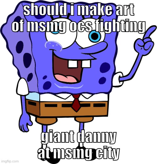 or at least hire someone to draw it (like laks or elfiya) | should i make art of msmg ocs fighting; giant danny at msmg city | image tagged in memes,funny,spinge bridge,msmg,ocs,danny | made w/ Imgflip meme maker