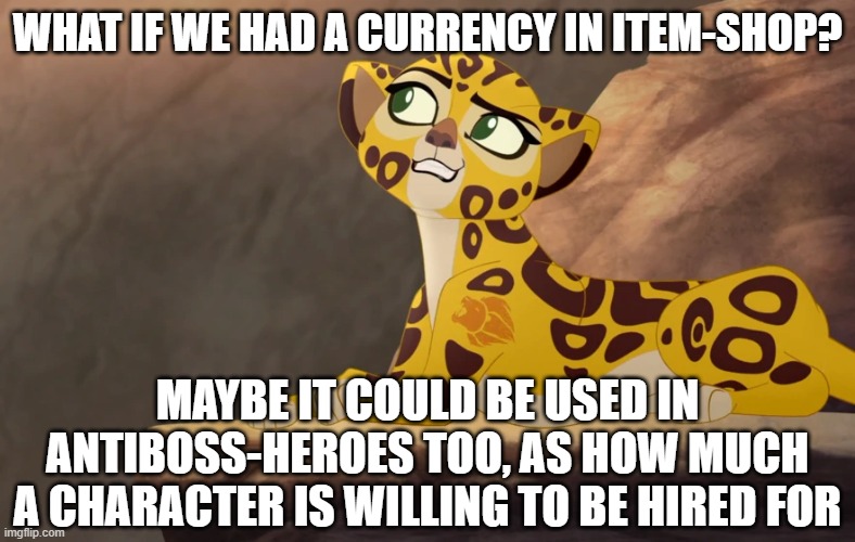 What if we had an Item-shop/Antiboss-heroes currency? | WHAT IF WE HAD A CURRENCY IN ITEM-SHOP? MAYBE IT COULD BE USED IN ANTIBOSS-HEROES TOO, AS HOW MUCH A CHARACTER IS WILLING TO BE HIRED FOR | image tagged in fuli what if,currency,suggestion | made w/ Imgflip meme maker