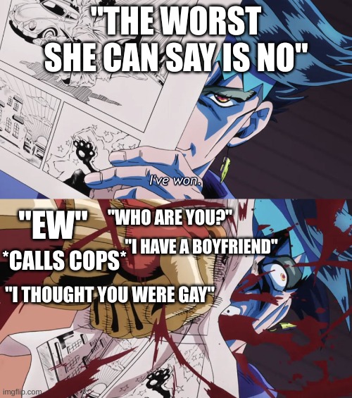 Rohan get punched | "THE WORST SHE CAN SAY IS NO"; "EW"; "WHO ARE YOU?"; "I HAVE A BOYFRIEND"; *CALLS COPS*; "I THOUGHT YOU WERE GAY" | image tagged in rohan get punched,jojo's bizarre adventure,relatable,relationships,jojo meme | made w/ Imgflip meme maker