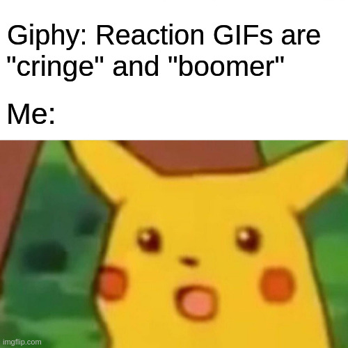 Surprised Pikachu | Giphy: Reaction GIFs are; "cringe" and "boomer"; Me: | image tagged in memes,surprised pikachu | made w/ Imgflip meme maker