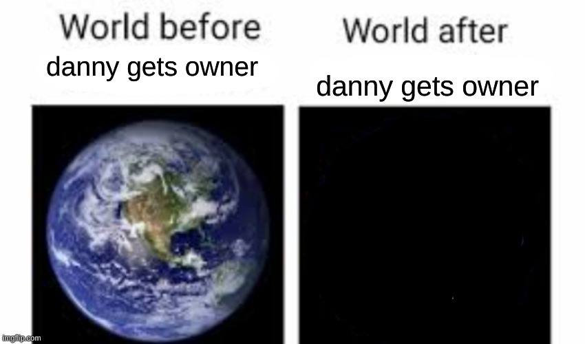 Inkmatas_Calamitas temp | danny gets owner; danny gets owner | image tagged in the world before x and after x | made w/ Imgflip meme maker