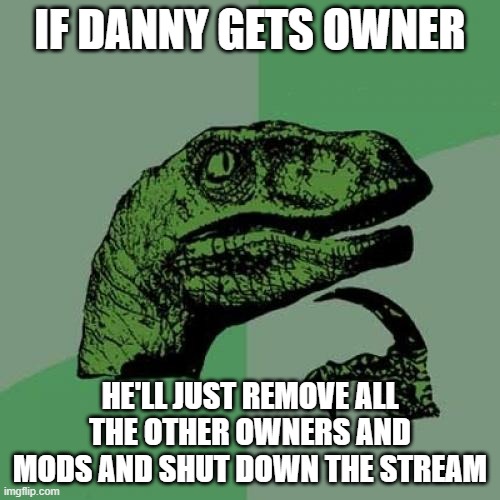 Because he's a butthurt [REDACTED] | IF DANNY GETS OWNER; HE'LL JUST REMOVE ALL THE OTHER OWNERS AND MODS AND SHUT DOWN THE STREAM | image tagged in memes,philosoraptor | made w/ Imgflip meme maker