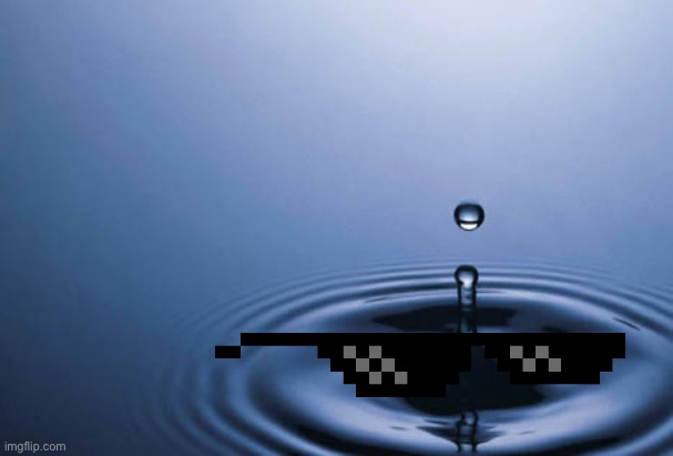 Water Drop | image tagged in water drop | made w/ Imgflip meme maker
