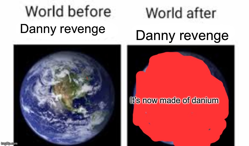Everything is same except now it’s made of Daniel | Danny revenge; Danny revenge; It’s now made of danium | image tagged in the world before x and after x | made w/ Imgflip meme maker