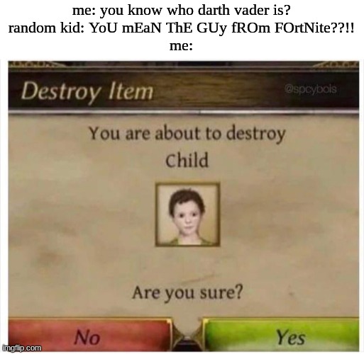 You are about to destroy Child | me: you know who darth vader is?
random kid: YoU mEaN ThE GUy fROm FOrtNite??!!
me: | image tagged in you are about to destroy child | made w/ Imgflip meme maker
