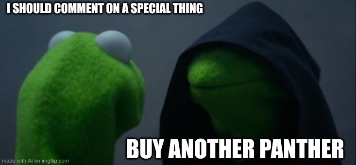Evil Kermit | I SHOULD COMMENT ON A SPECIAL THING; BUY ANOTHER PANTHER | image tagged in memes,evil kermit | made w/ Imgflip meme maker