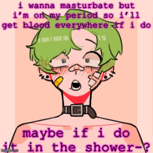 hypnowhore’s picrew temp | i wanna masturbate but i’m on my period so i’ll get blood everywhere if i do; maybe if i do it in the shower-? | image tagged in hypnowhore s picrew temp | made w/ Imgflip meme maker