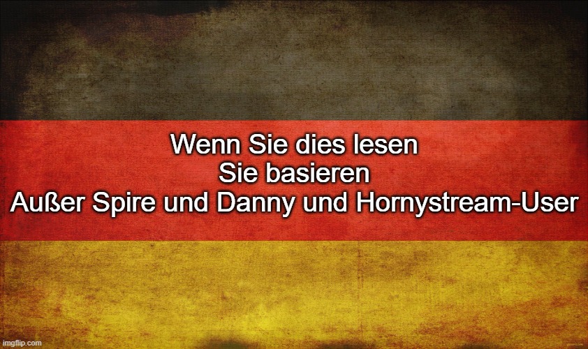 JAJAJAJAJA | Wenn Sie dies lesen
Sie basieren
Außer Spire und Danny und Hornystream-User | image tagged in german flag | made w/ Imgflip meme maker