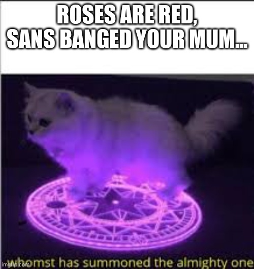 I made a poem. |  ROSES ARE RED, SANS BANGED YOUR MUM... | image tagged in roses are red,sans banged your mum,whomst has summoned the almighty one | made w/ Imgflip meme maker