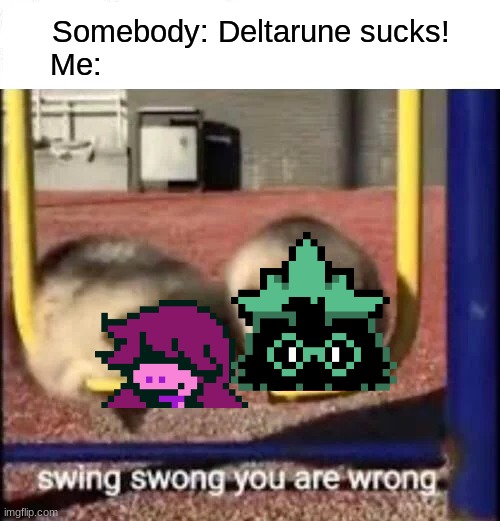 SWING SWONG YOU ARE WRONG | Somebody: Deltarune sucks!
Me: | image tagged in swing swong you are wrong | made w/ Imgflip meme maker