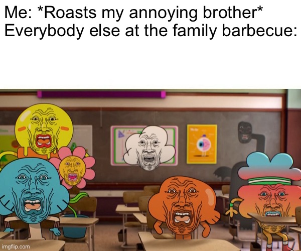I’m so grounded... |  Me: *Roasts my annoying brother*
Everybody else at the family barbecue: | image tagged in funny,memes,the amazing world of gumball,fallout hold up,surprised pikachu,relatable | made w/ Imgflip meme maker