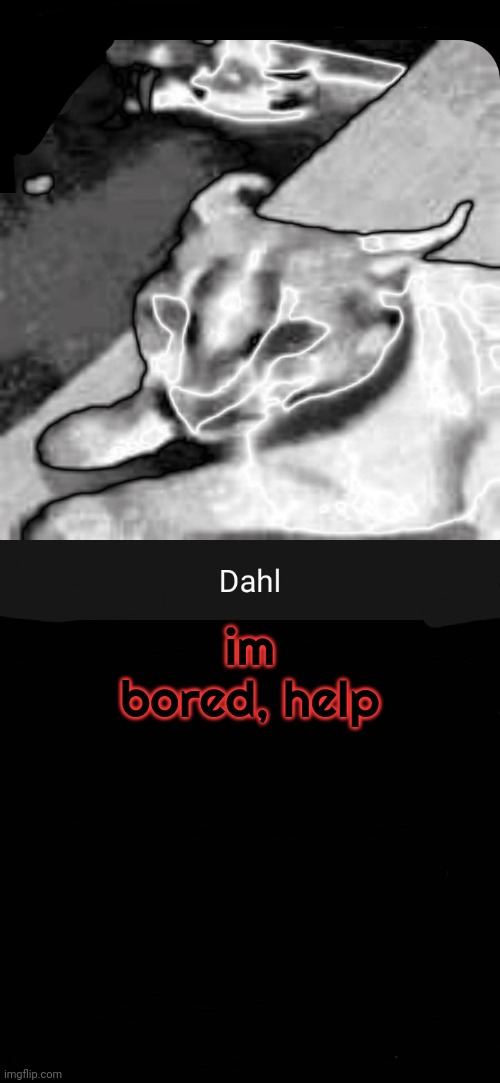 im bored, help | image tagged in dahl temp | made w/ Imgflip meme maker