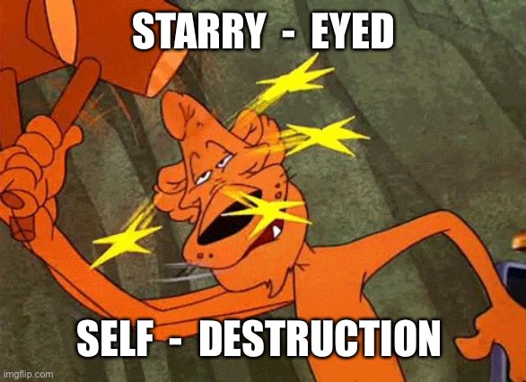 Pete Puma | STARRY  -  EYED; SELF  -  DESTRUCTION | image tagged in pete puma | made w/ Imgflip meme maker