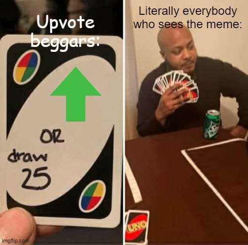 Upvote beggars be like | Literally everybody who sees the meme:; Upvote beggars: | image tagged in memes,uno draw 25 cards | made w/ Imgflip meme maker