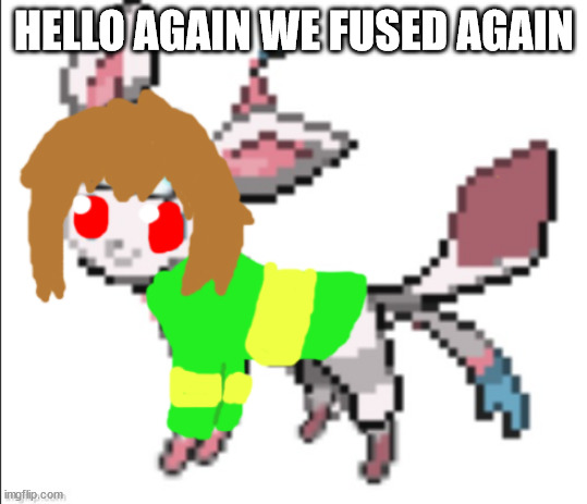 chara sylceon | HELLO AGAIN WE FUSED AGAIN | image tagged in chara sylceon | made w/ Imgflip meme maker
