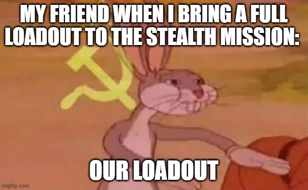 Sharing loadouts | MY FRIEND WHEN I BRING A FULL LOADOUT TO THE STEALTH MISSION:; OUR LOADOUT | image tagged in bugs bunny communist | made w/ Imgflip meme maker