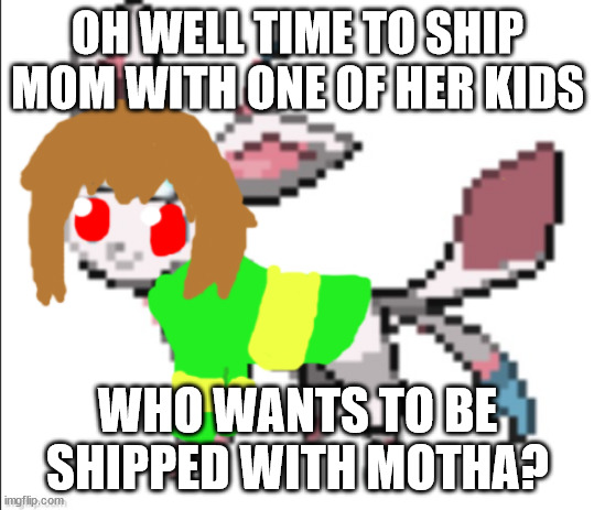 chara sylceon | OH WELL TIME TO SHIP MOM WITH ONE OF HER KIDS; WHO WANTS TO BE SHIPPED WITH MOTHA? | image tagged in chara sylceon | made w/ Imgflip meme maker