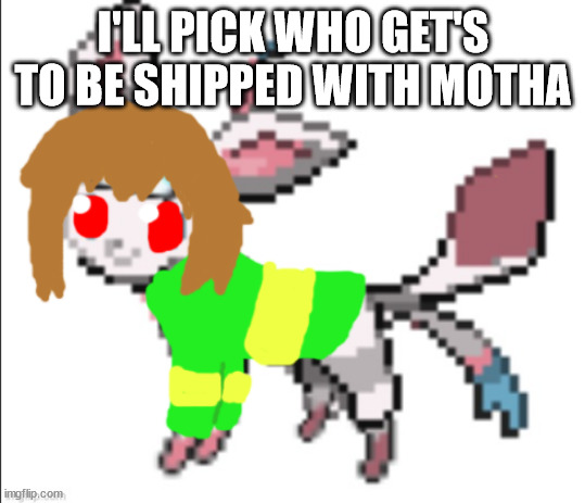 hmmmmmmmmmmmmmmmmmmmmmmmm | I'LL PICK WHO GET'S TO BE SHIPPED WITH MOTHA | image tagged in chara sylceon | made w/ Imgflip meme maker