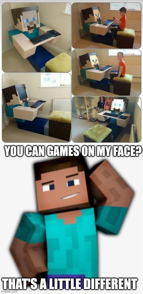GIVE STEVE A CREEPER FACE! | YOU CAN GAMES ON MY FACE? THAT'S A LITTLE DIFFERENT | image tagged in minecraft,minecraft steve,minecraft memes | made w/ Imgflip meme maker