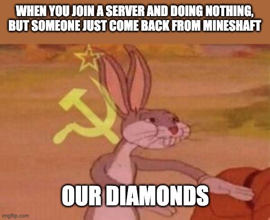 bruh ain't that evil | WHEN YOU JOIN A SERVER AND DOING NOTHING, BUT SOMEONE JUST COME BACK FROM MINESHAFT; OUR DIAMONDS | image tagged in our | made w/ Imgflip meme maker