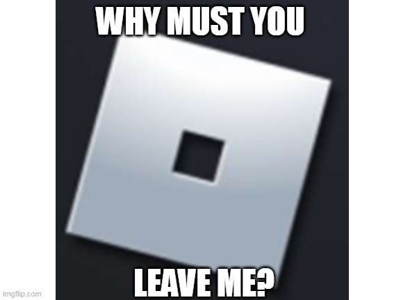 WHY MUST YOU LEAVE ME? | made w/ Imgflip meme maker