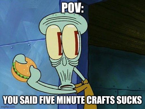Oh shit Squidward | POV: YOU SAID FIVE MINUTE CRAFTS SUCKS | image tagged in oh shit squidward | made w/ Imgflip meme maker
