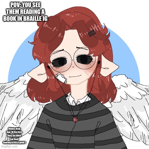 “I don’t know I’m bored” (Andy uses they/them pronouns and is Genderfluid *totally not like me lol* ) | POV: YOU SEE THEM READING A BOOK IN BRAILLE IG; (Name: Andy Age: 16 Fun Fact: they are blind but their hearing is HELLA good-) | image tagged in no romance or erp you sicko-,joke ocs are allowed | made w/ Imgflip meme maker