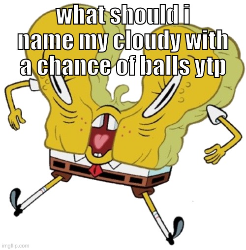 "succ my balls" | what should i name my cloudy with a chance of balls ytp | image tagged in memes,funny,cursed sponge,cloudy with a chance of meatballs,ytp,youtube poop | made w/ Imgflip meme maker