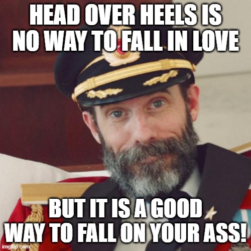 Love Actually... | HEAD OVER HEELS IS NO WAY TO FALL IN LOVE; BUT IT IS A GOOD WAY TO FALL ON YOUR ASS! | image tagged in captain obvious,memes,humor,funny,funny memes,head over heels | made w/ Imgflip meme maker