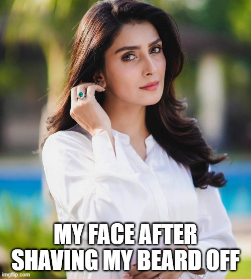I Have A Girl Face | MY FACE AFTER SHAVING MY BEARD OFF | image tagged in shaving,ayeza khan,girl face | made w/ Imgflip meme maker