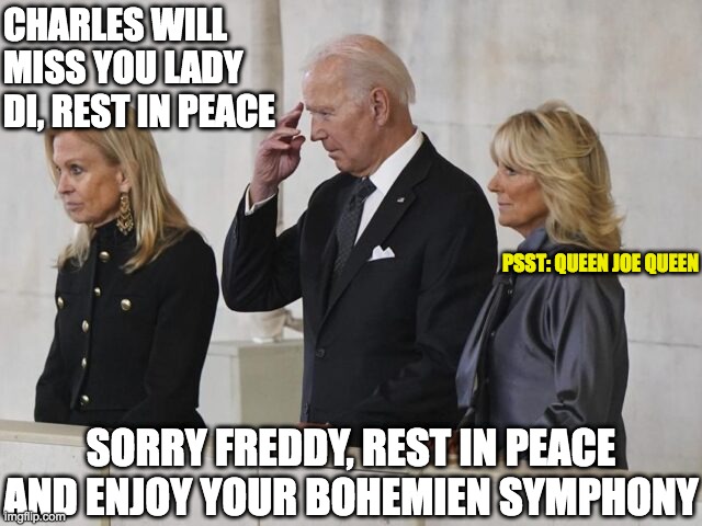 Confused Joe Doesn't know what's going on |  CHARLES WILL MISS YOU LADY DI, REST IN PEACE; PSST: QUEEN JOE QUEEN; SORRY FREDDY, REST IN PEACE AND ENJOY YOUR BOHEMIEN SYMPHONY | image tagged in dementia,senility,old age,stupidity,all of the above | made w/ Imgflip meme maker